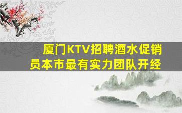 厦门KTV招聘酒水促销员本市最有实力团队开经
